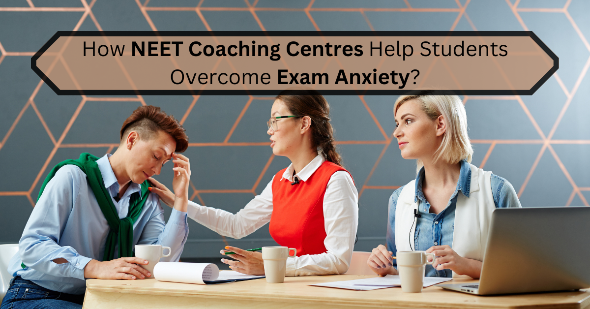 How NEET Coaching Centres Help Students Overcome Exam Anxiety?