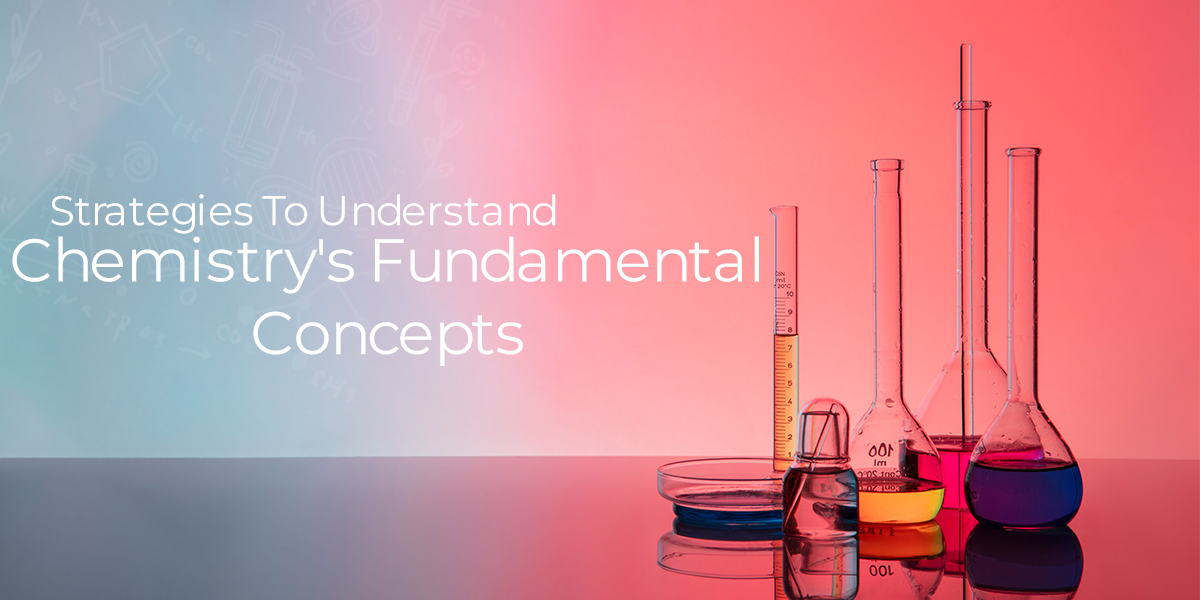 Strategies To Understand Chemistry’s Fundamental Concepts