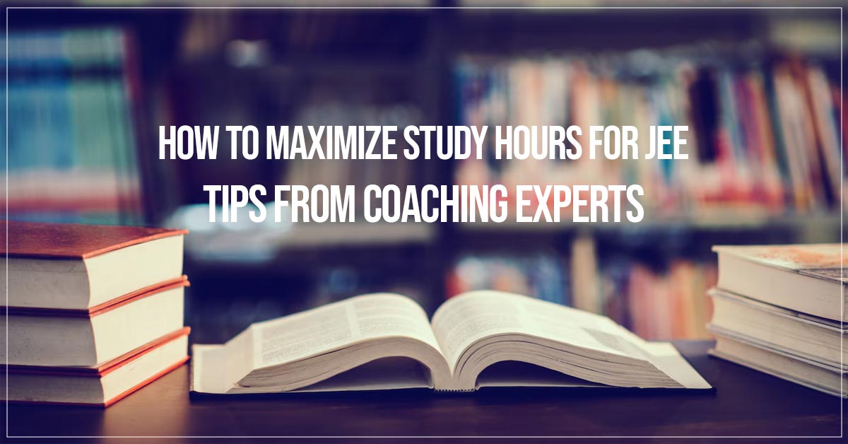 How to Maximize Study Hours for JEE Tips from Coaching Experts