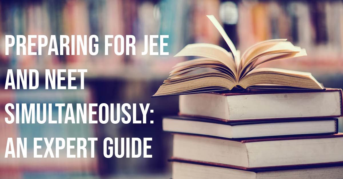 Preparing for JEE and NEET Simultaneously An Expert Guide
