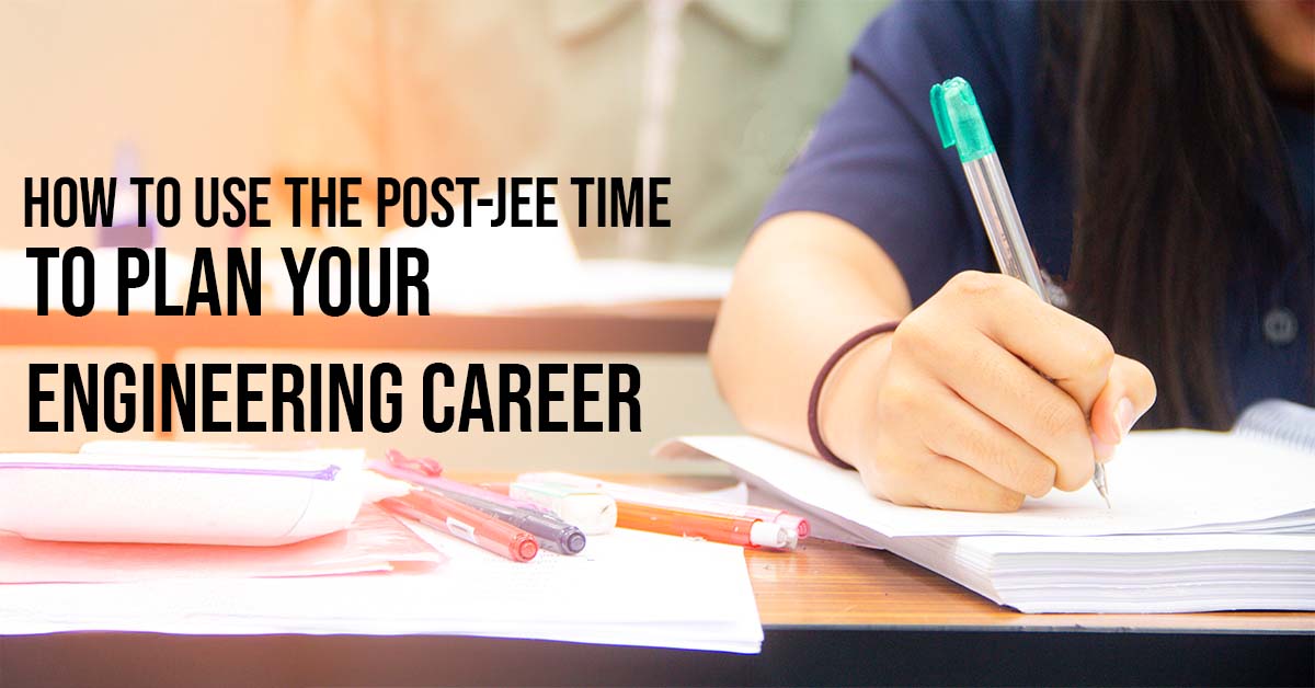 How to Use the Post JEE Time to Plan Your Engineering Career